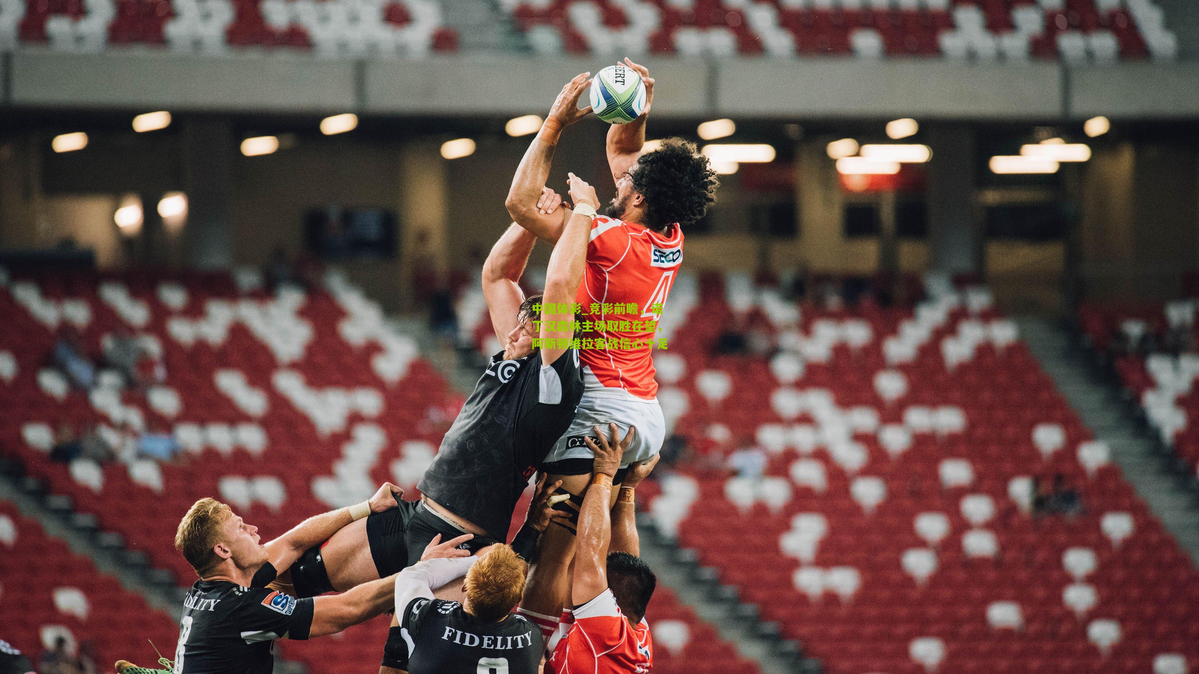 竞彩前瞻,诺丁汉森林主场取胜在望,阿斯顿维拉客战信心十足